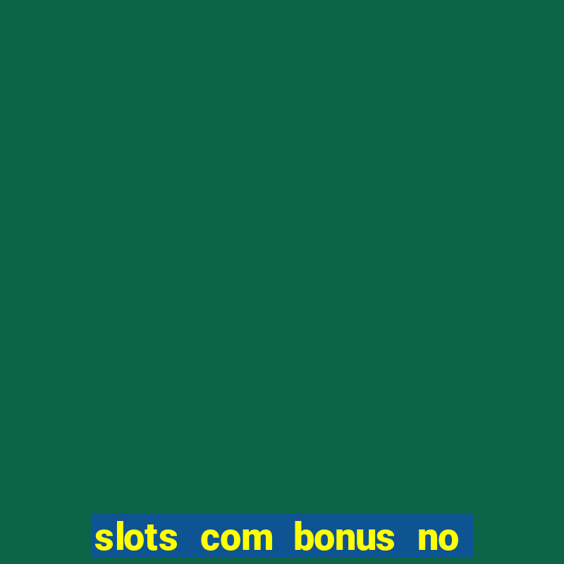 slots com bonus no cadastro e saque free